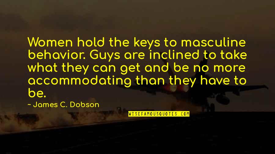 Take What You Can Get Quotes By James C. Dobson: Women hold the keys to masculine behavior. Guys