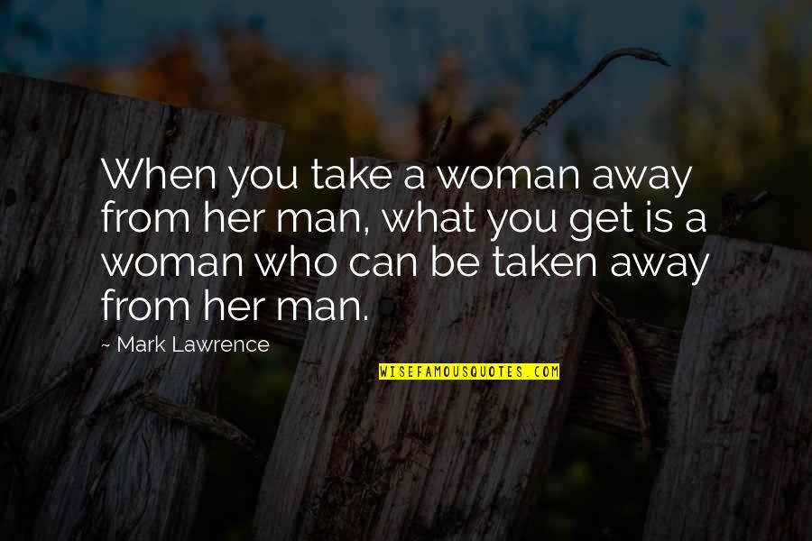 Take What You Can Get Quotes By Mark Lawrence: When you take a woman away from her