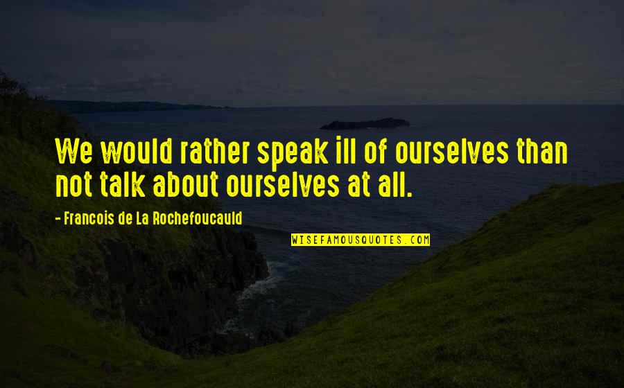 Takedowns Jiu Jitsu Quotes By Francois De La Rochefoucauld: We would rather speak ill of ourselves than