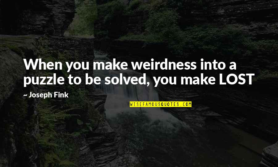 Taken Mini Series Quotes By Joseph Fink: When you make weirdness into a puzzle to