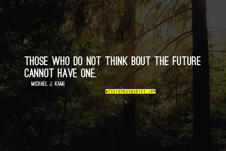 Taken Mini Series Quotes By Michael J. Kami: Those who do not think bout the future
