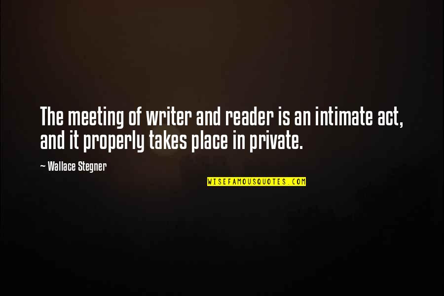 Takes The Place Quotes By Wallace Stegner: The meeting of writer and reader is an