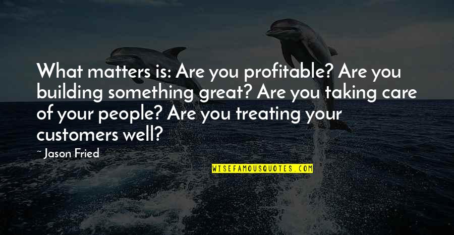 Taking Care Of Quotes By Jason Fried: What matters is: Are you profitable? Are you