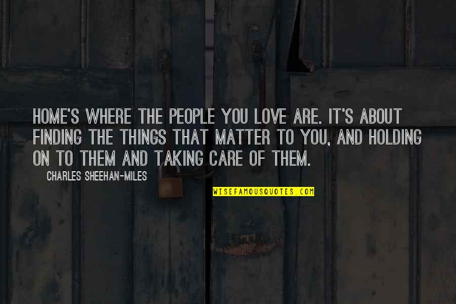 Taking Care Quotes By Charles Sheehan-Miles: Home's where the people you love are. It's