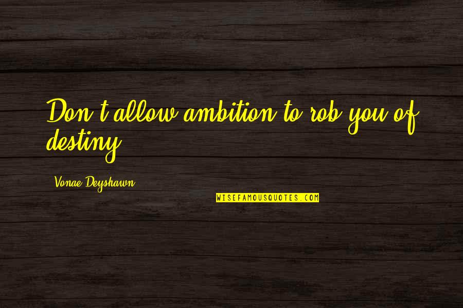 Taking Massive Action Quotes By Vonae Deyshawn: Don't allow ambition to rob you of destiny.