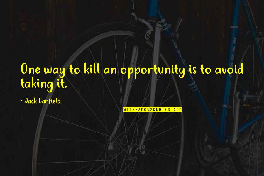 Taking Opportunity Quotes By Jack Canfield: One way to kill an opportunity is to