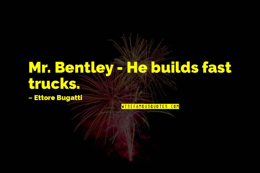 Takizawa Ro Quotes By Ettore Bugatti: Mr. Bentley - He builds fast trucks.