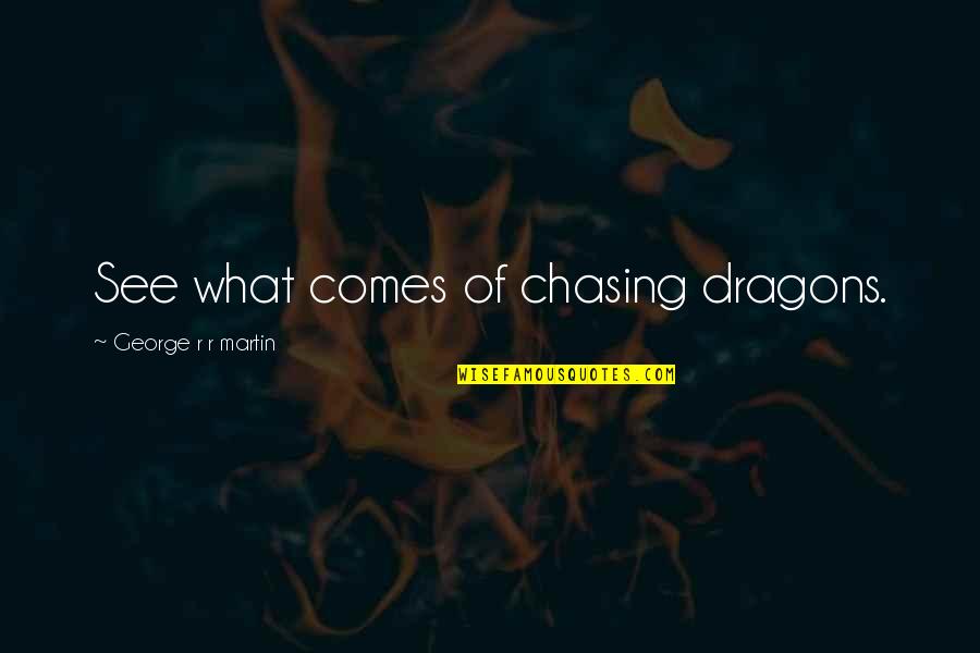 Takosha Interview Quotes By George R R Martin: See what comes of chasing dragons.