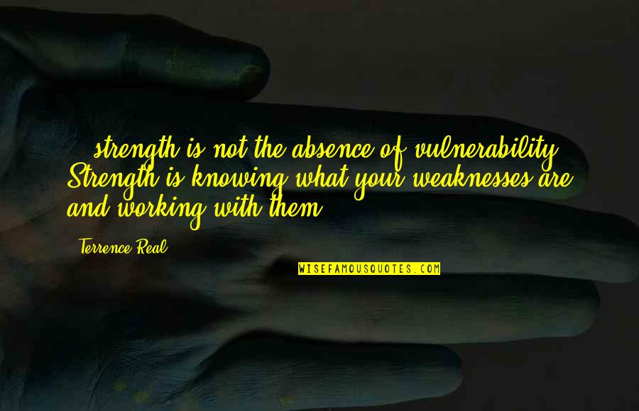 Takuya Negishi Quotes By Terrence Real: ...strength is not the absence of vulnerability. Strength