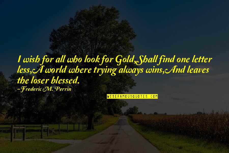 Talance Group Quotes By Frederic M. Perrin: I wish for all who look for Gold,Shall