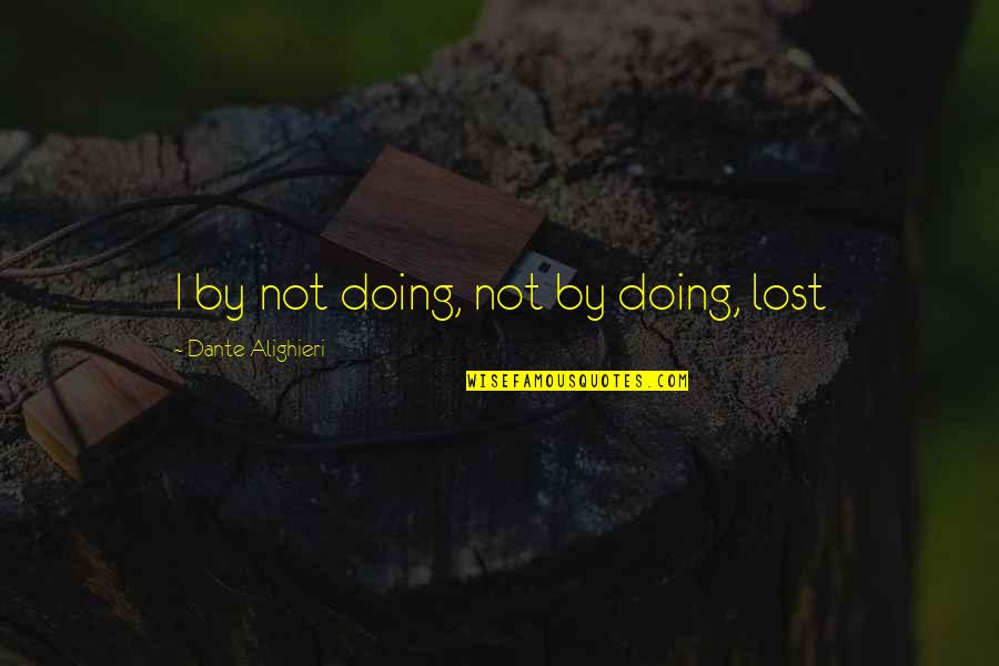 Talarico Hardwoods Quotes By Dante Alighieri: I by not doing, not by doing, lost