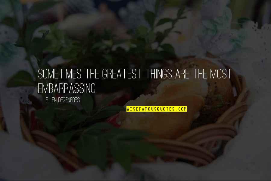 Talebearer Quotes By Ellen DeGeneres: Sometimes the greatest things are the most embarrassing.