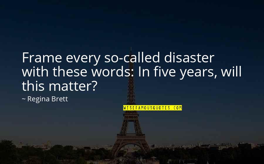 Talein Quotes By Regina Brett: Frame every so-called disaster with these words: In