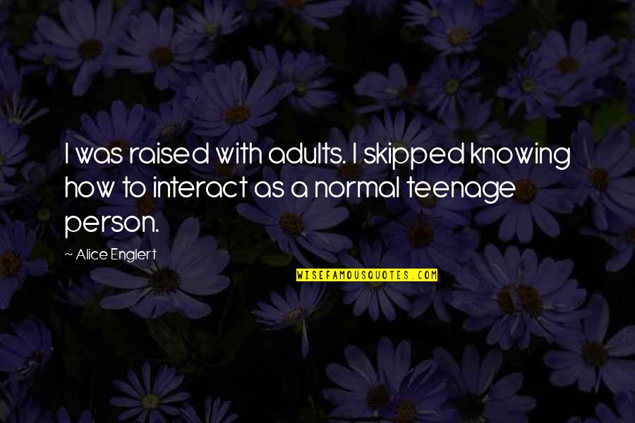 Tality Quotes By Alice Englert: I was raised with adults. I skipped knowing