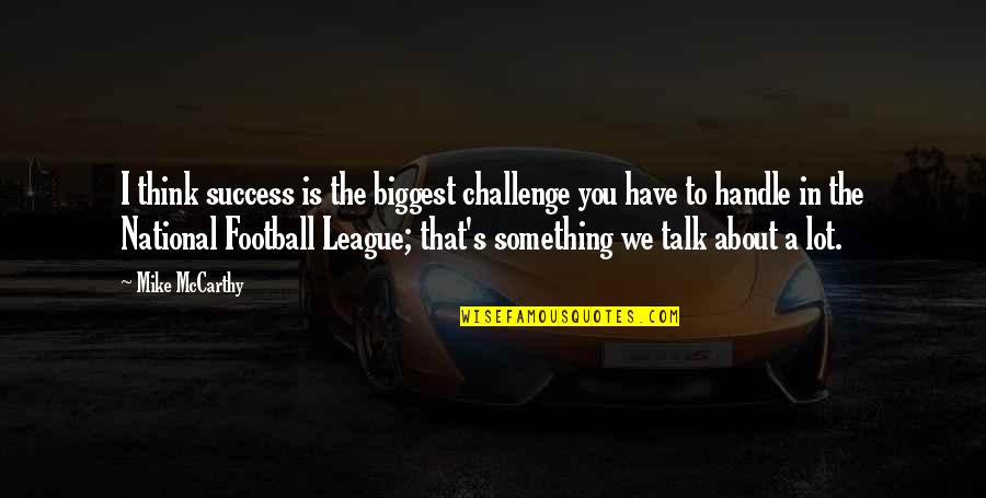 Talk About Success Quotes By Mike McCarthy: I think success is the biggest challenge you