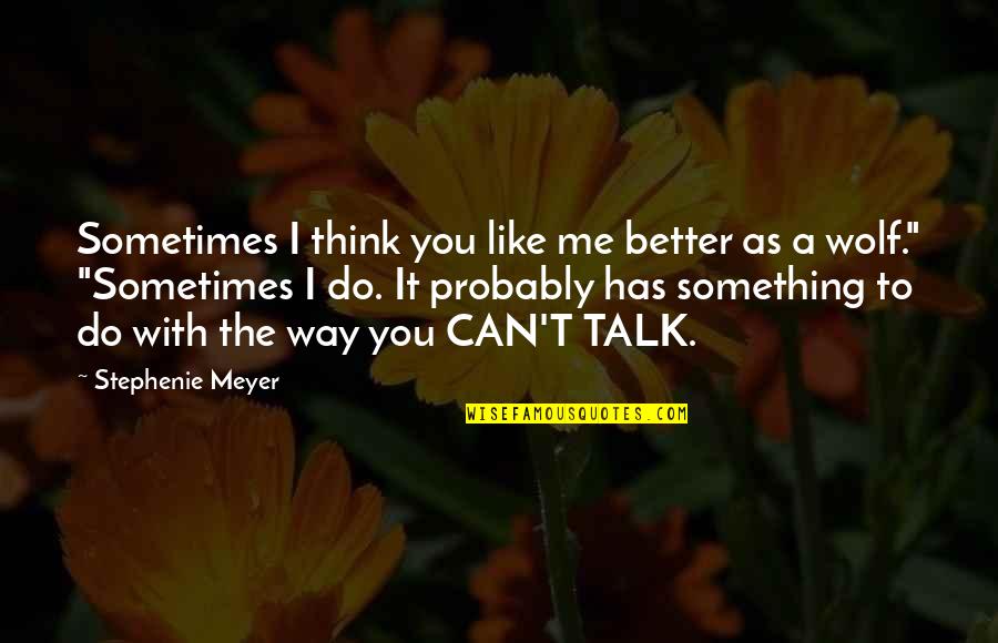 Talk To Me Quotes By Stephenie Meyer: Sometimes I think you like me better as