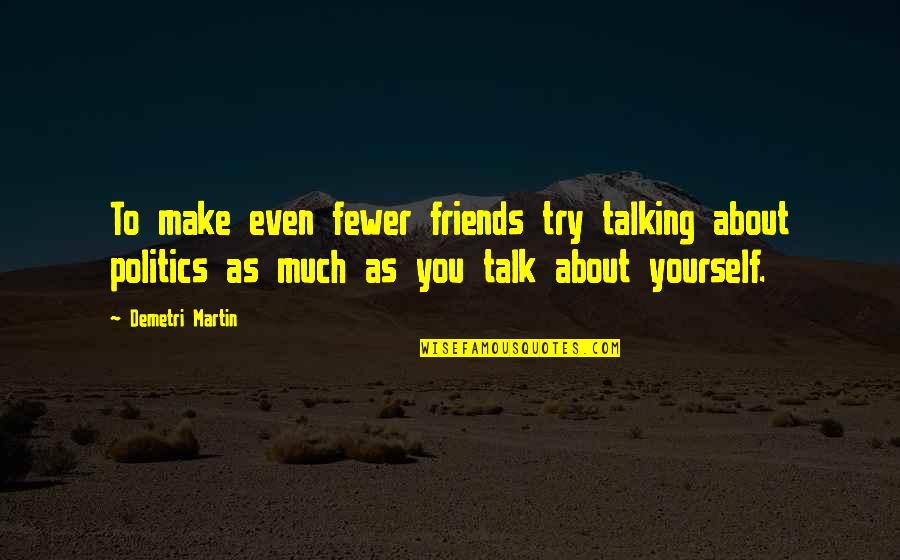 Talking About Politics Quotes By Demetri Martin: To make even fewer friends try talking about