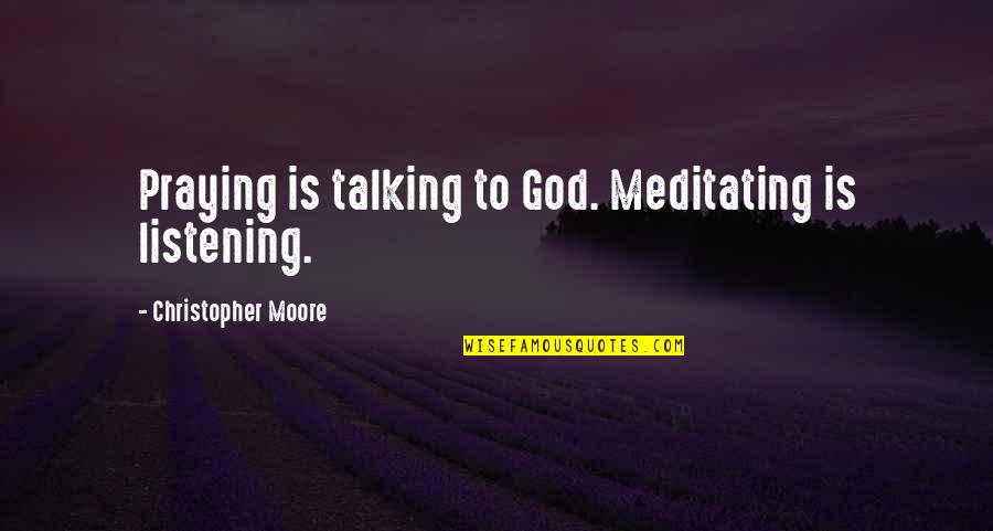 Talking To God Quotes By Christopher Moore: Praying is talking to God. Meditating is listening.