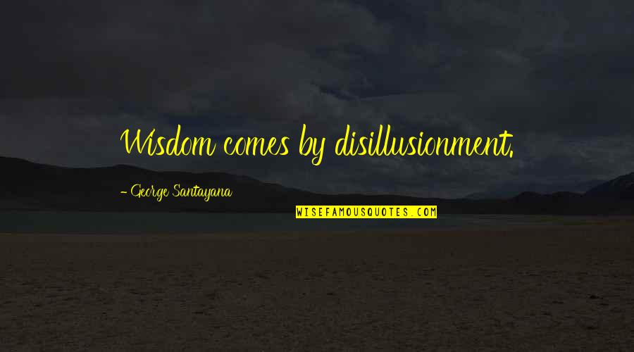 Talkng Pickle Quotes By George Santayana: Wisdom comes by disillusionment.