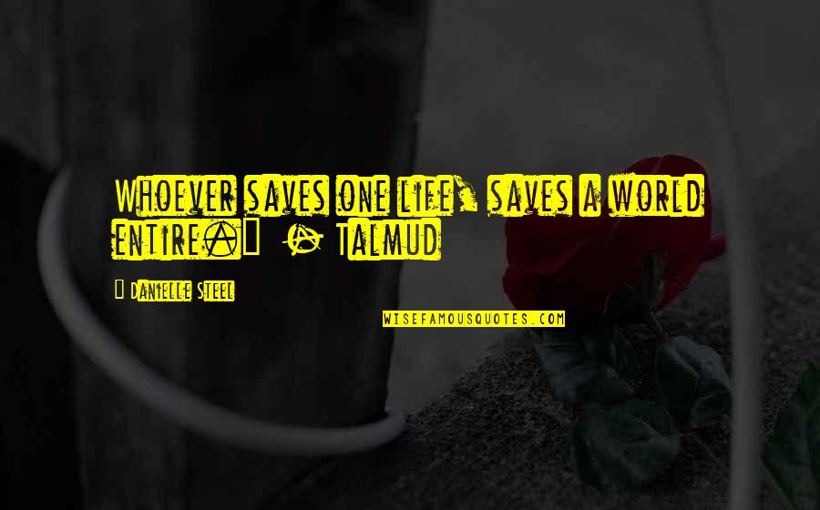 Talmud Life Quotes By Danielle Steel: Whoever saves one life, saves a world entire."