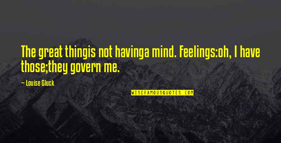 Talmud Torah Quotes By Louise Gluck: The great thingis not havinga mind. Feelings:oh, I