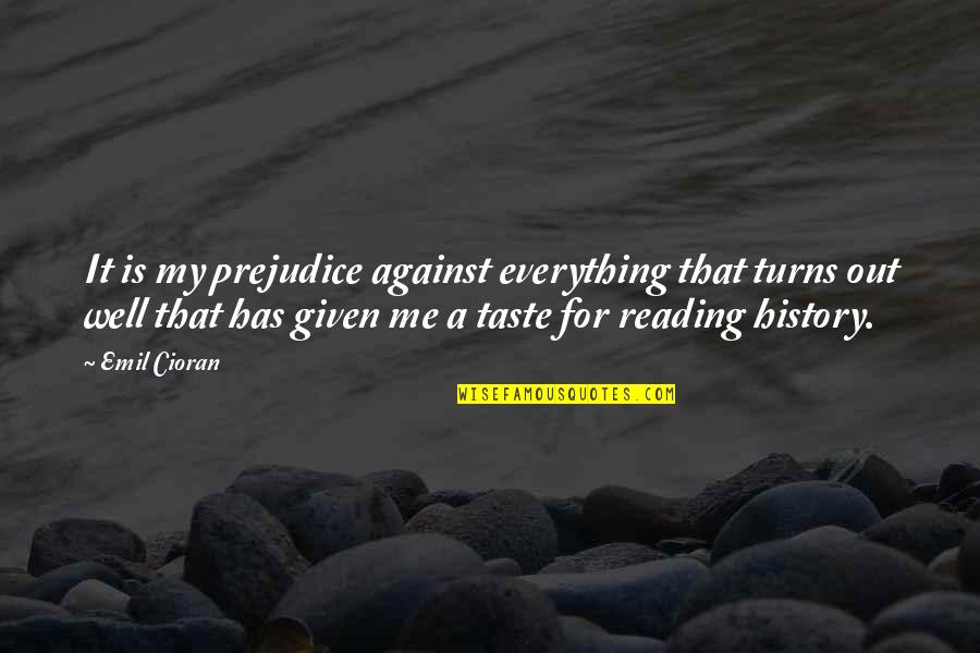 Talmudical Yeshiva Quotes By Emil Cioran: It is my prejudice against everything that turns