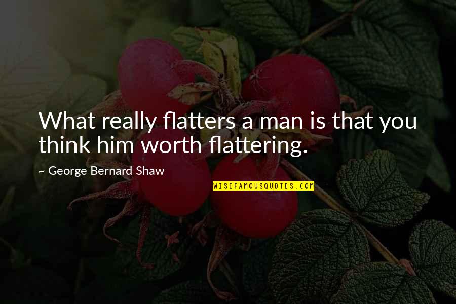 Tamalika Ramsey Quotes By George Bernard Shaw: What really flatters a man is that you