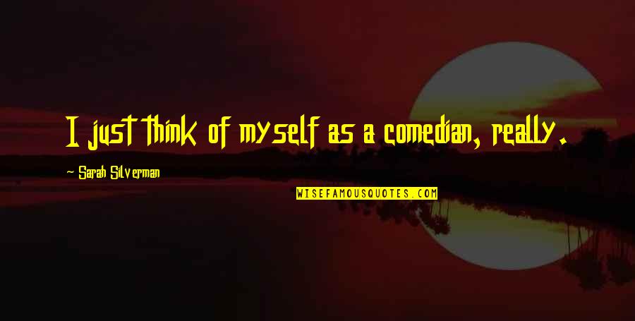 Tamalika Ramsey Quotes By Sarah Silverman: I just think of myself as a comedian,
