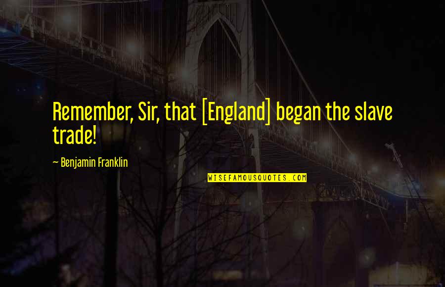 Tamang Banats Quotes By Benjamin Franklin: Remember, Sir, that [England] began the slave trade!