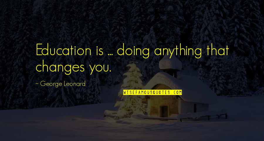 Tamar Gendler Quotes By George Leonard: Education is ... doing anything that changes you.