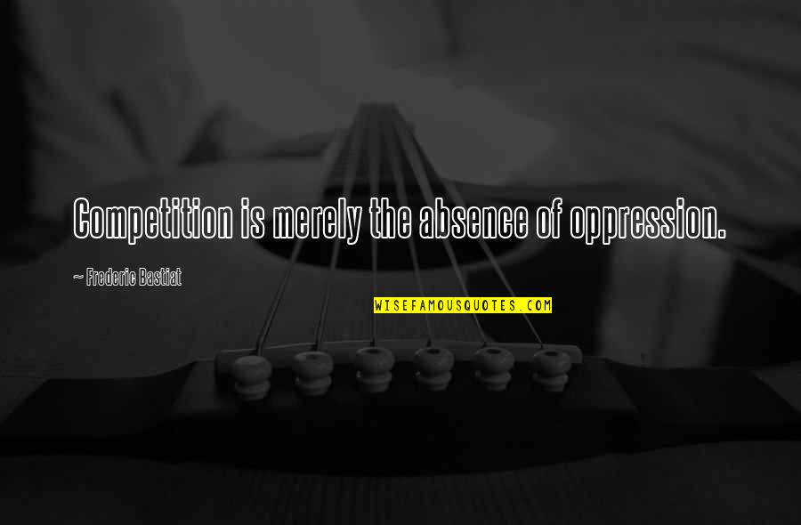 Tambahan Halaman Quotes By Frederic Bastiat: Competition is merely the absence of oppression.