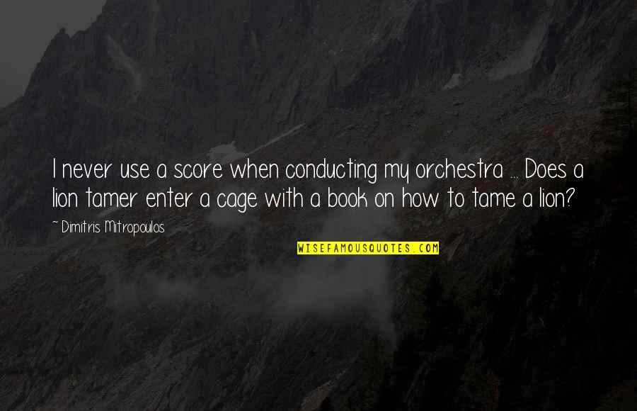 Tame A Lion Quotes By Dimitris Mitropoulos: I never use a score when conducting my