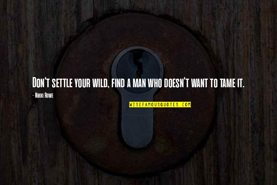 Tame A Woman Quotes By Nikki Rowe: Don't settle your wild, find a man who