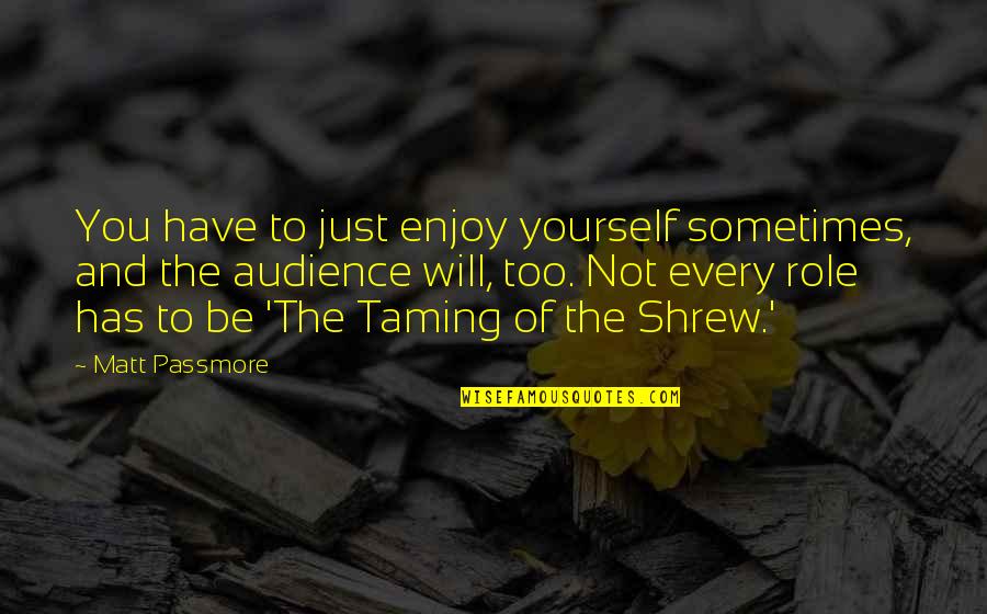 Taming Of The Shrew Quotes By Matt Passmore: You have to just enjoy yourself sometimes, and