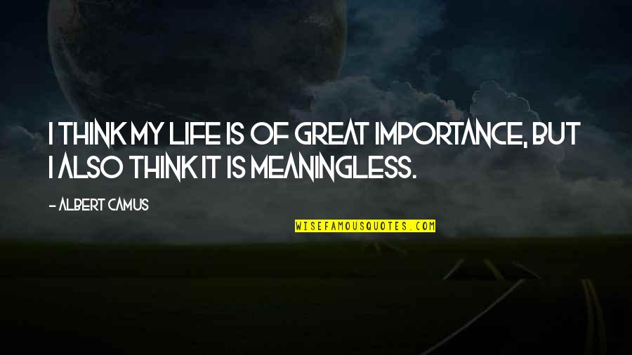 Taming Richard Parker Quotes By Albert Camus: I think my life is of great importance,