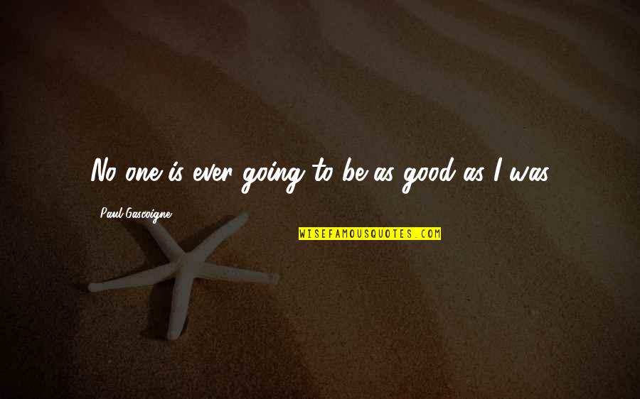 Tamwood Cluj Quotes By Paul Gascoigne: No one is ever going to be as