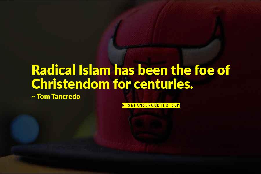 Tancredo Tom Quotes By Tom Tancredo: Radical Islam has been the foe of Christendom