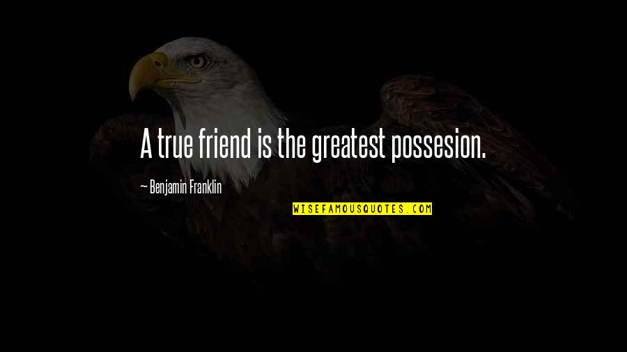 Tanishia Philpotts Quotes By Benjamin Franklin: A true friend is the greatest possesion.