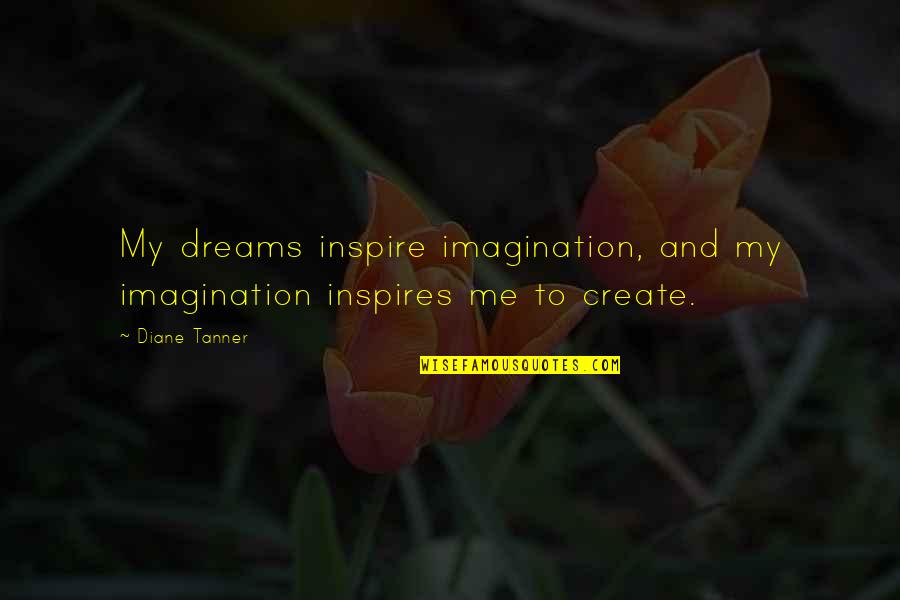 Tanner Quotes By Diane Tanner: My dreams inspire imagination, and my imagination inspires