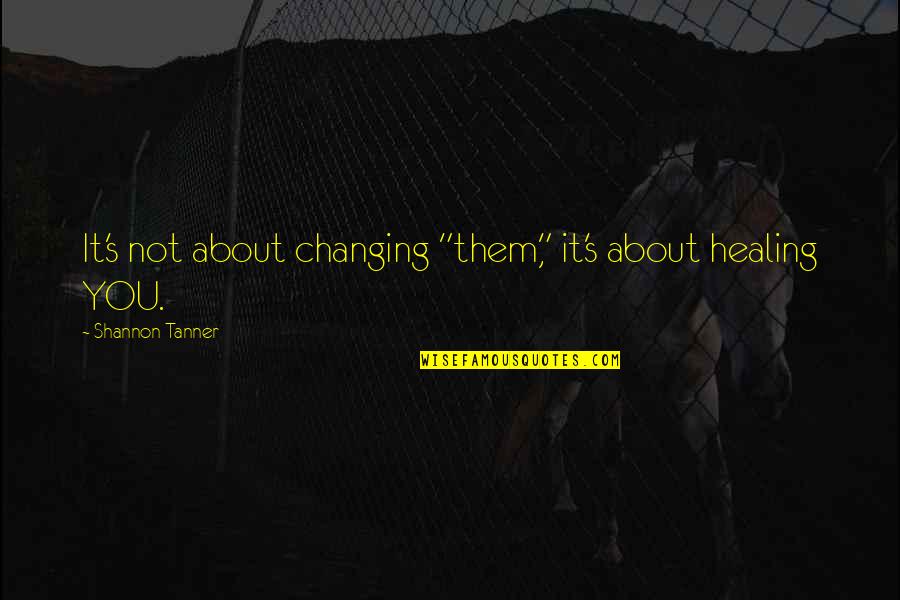 Tanner Quotes By Shannon Tanner: It's not about changing "them," it's about healing