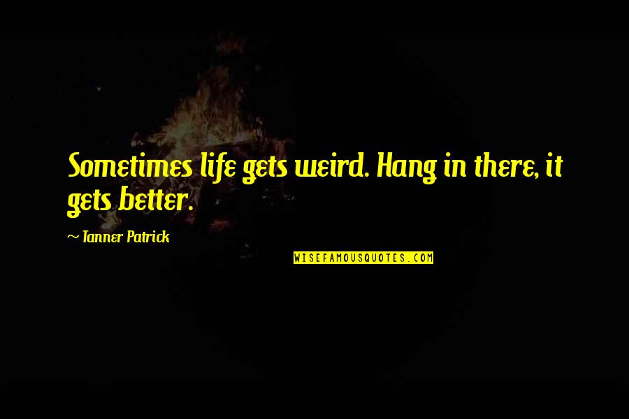 Tanner Quotes By Tanner Patrick: Sometimes life gets weird. Hang in there, it