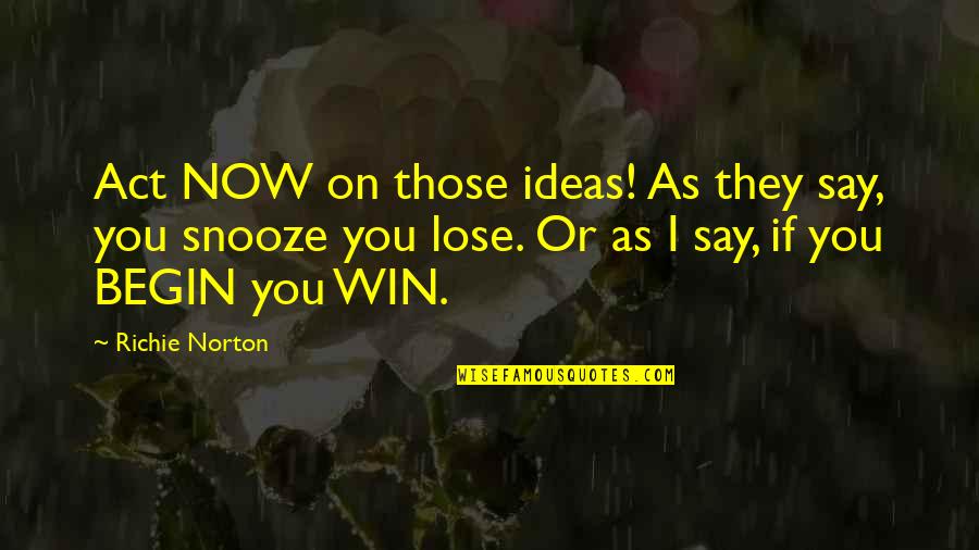 Taoiseach Quotes By Richie Norton: Act NOW on those ideas! As they say,