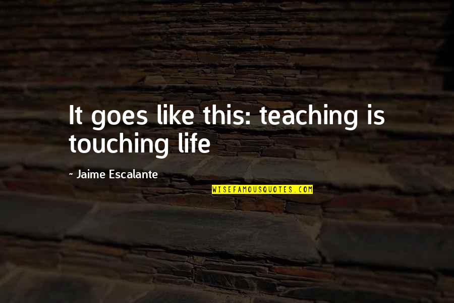 Taong Masayahin Quotes By Jaime Escalante: It goes like this: teaching is touching life