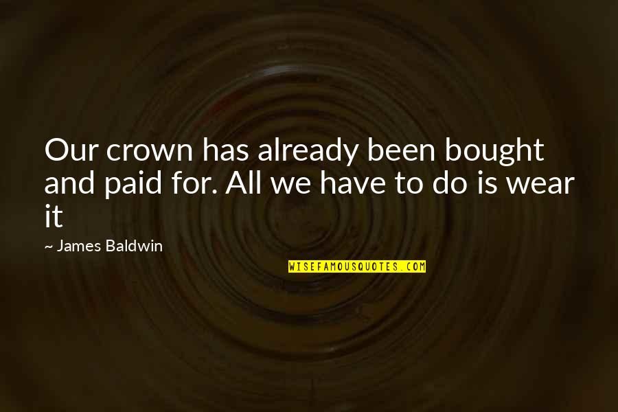 Taosmoggy Quotes By James Baldwin: Our crown has already been bought and paid