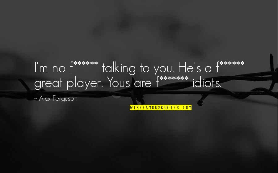 Tapan Das Quotes By Alex Ferguson: I'm no f****** talking to you. He's a