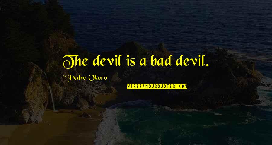 Tarbiya Institute Quotes By Pedro Okoro: The devil is a bad devil.