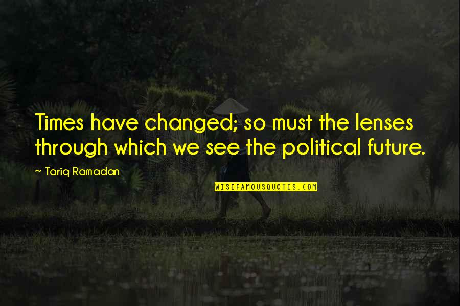 Tariq's Quotes By Tariq Ramadan: Times have changed; so must the lenses through