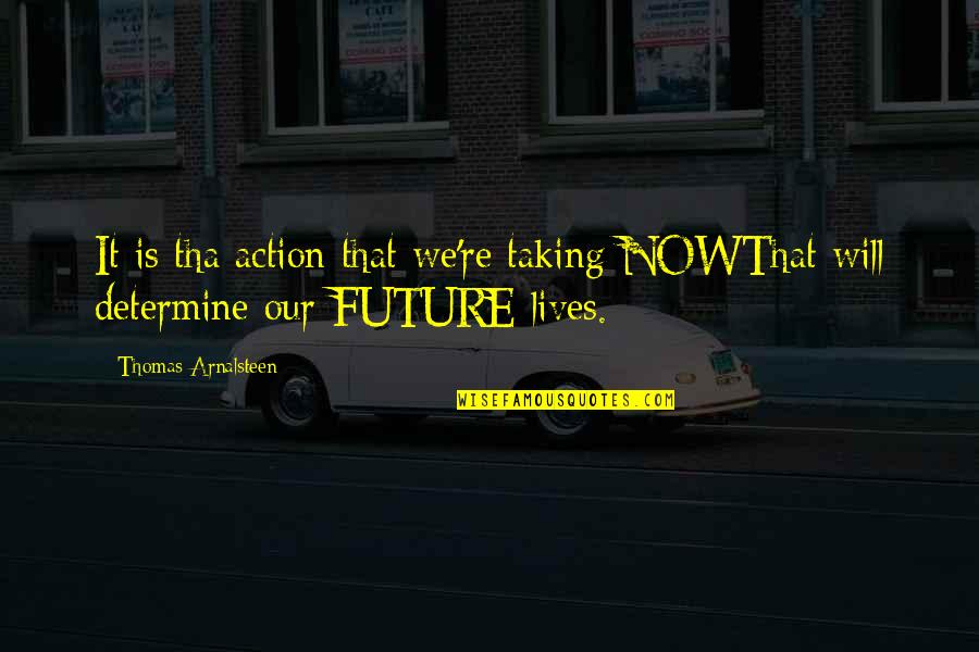 Tariqshah Quotes By Thomas Arnalsteen: It is tha action that we're taking NOWThat