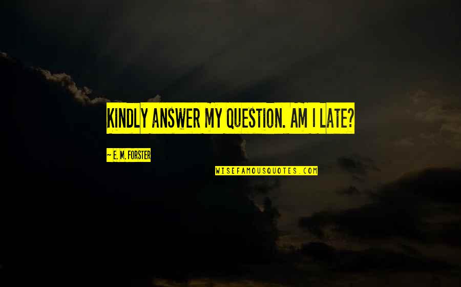 Tartaglia Banner Quotes By E. M. Forster: Kindly answer my question. Am I late?