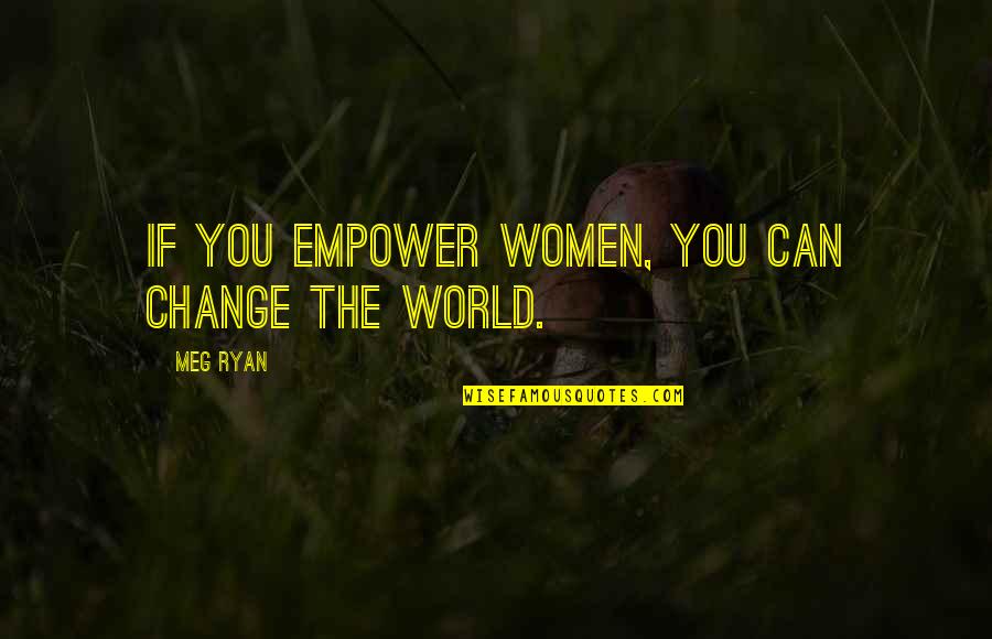 Tartanero Quotes By Meg Ryan: If you empower women, you can change the